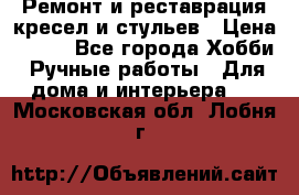 Ремонт и реставрация кресел и стульев › Цена ­ 250 - Все города Хобби. Ручные работы » Для дома и интерьера   . Московская обл.,Лобня г.